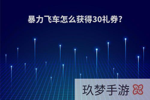 暴力飞车怎么获得30礼券?