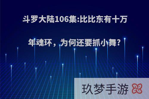 斗罗大陆106集:比比东有十万年魂环，为何还要抓小舞?