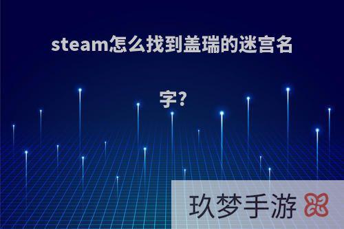 steam怎么找到盖瑞的迷宫名字?