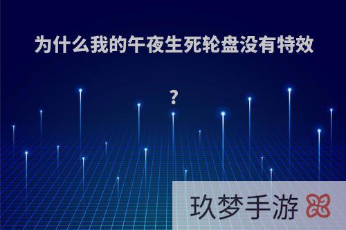 为什么我的午夜生死轮盘没有特效?