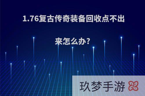 1.76复古传奇装备回收点不出来怎么办?