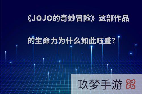 《JOJO的奇妙冒险》这部作品的生命力为什么如此旺盛?