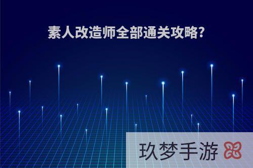 素人改造师全部通关攻略?