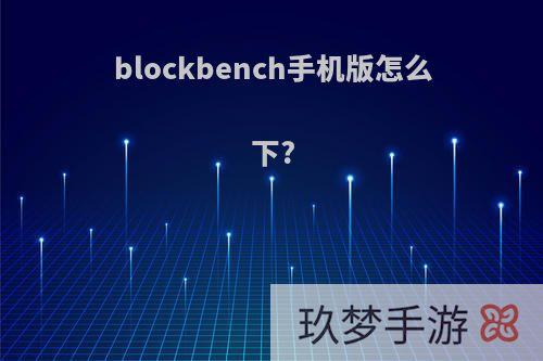 blockbench手机版怎么下?