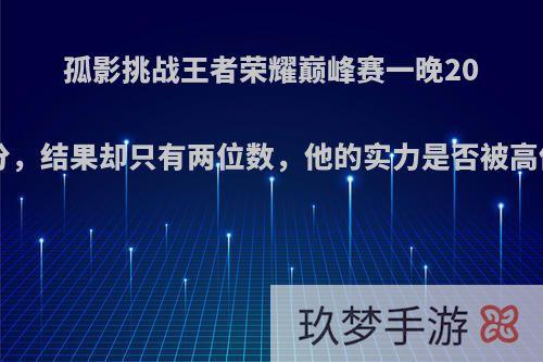 孤影挑战王者荣耀巅峰赛一晚200分，结果却只有两位数，他的实力是否被高估?