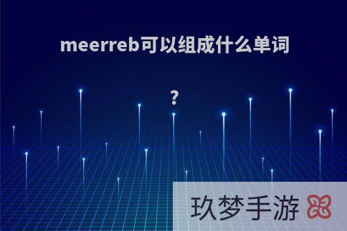 meerreb可以组成什么单词?