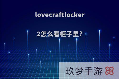 lovecraftlocker2怎么看柜子里?