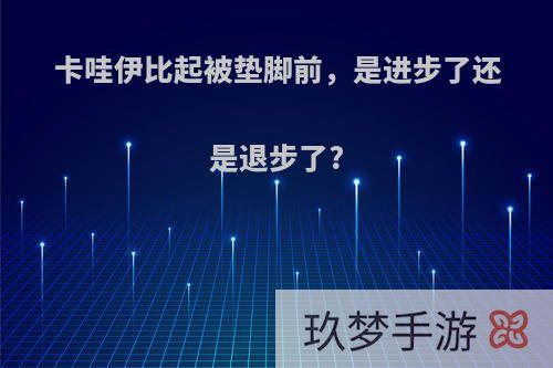 卡哇伊比起被垫脚前，是进步了还是退步了?