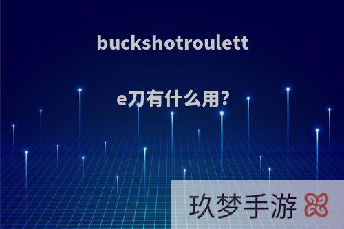 buckshotroulette刀有什么用?