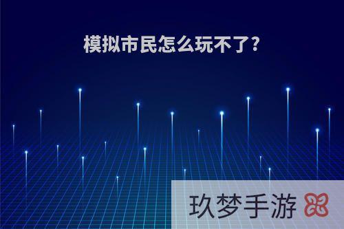 模拟市民怎么玩不了?