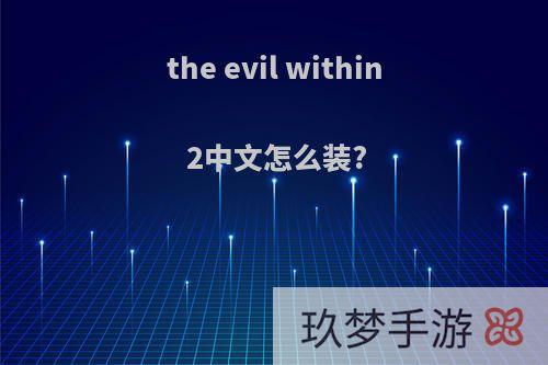 the evil within 2中文怎么装?