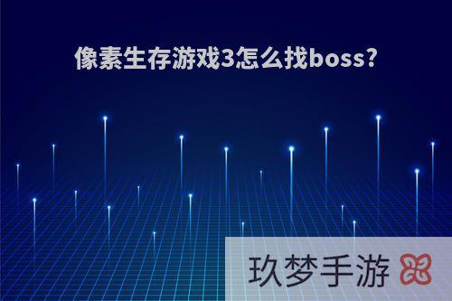 像素生存游戏3怎么找boss?