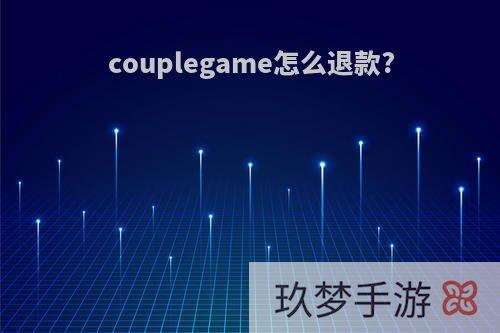 couplegame怎么退款?