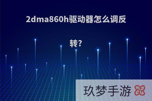 2dma860h驱动器怎么调反转?