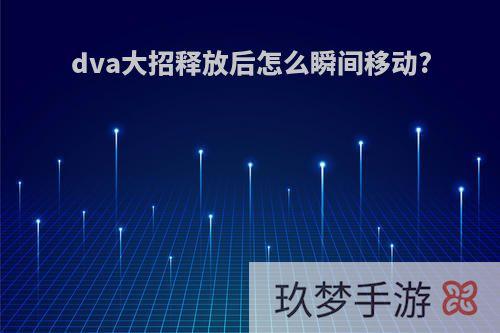 dva大招释放后怎么瞬间移动?