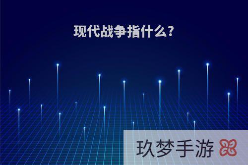 现代战争指什么?