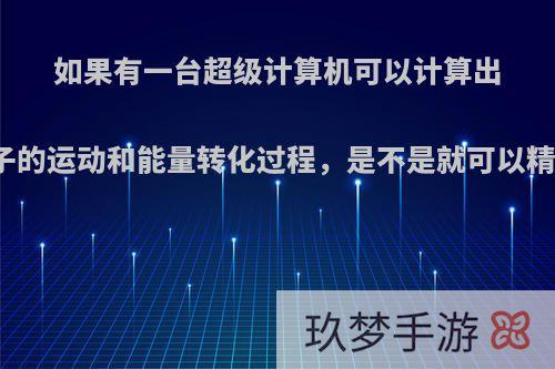 如果有一台超级计算机可以计算出宇宙中所有粒子的运动和能量转化过程，是不是就可以精准地预测未来?