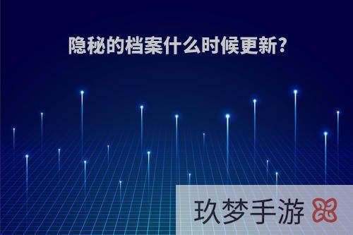 隐秘的档案什么时候更新?