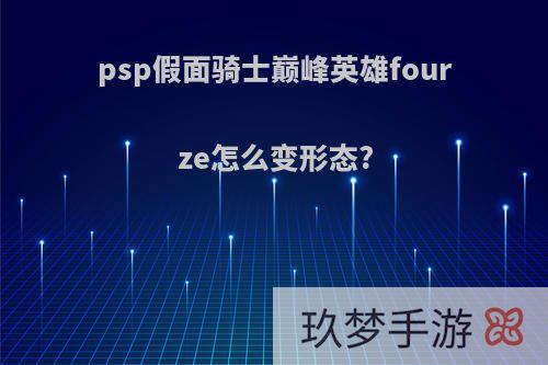 psp假面骑士巅峰英雄fourze怎么变形态?