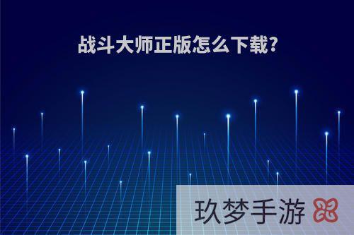 战斗大师正版怎么下载?