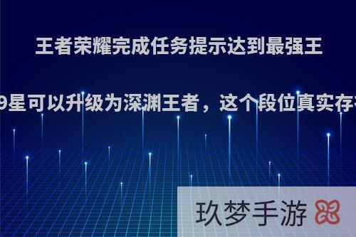 王者荣耀完成任务提示达到最强王者999星可以升级为深渊王者，这个段位真实存在吗?