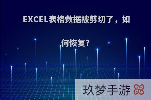 EXCEL表格数据被剪切了，如何恢复?