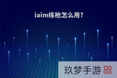 iaim练枪怎么用?