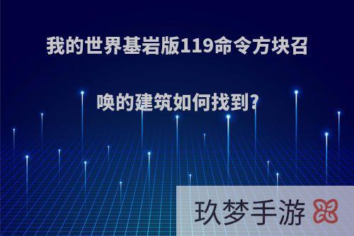 我的世界基岩版119命令方块召唤的建筑如何找到?