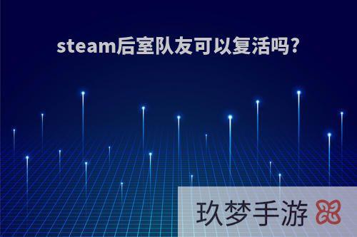 steam后室队友可以复活吗?