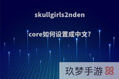 skullgirls2ndencore如何设置成中文?