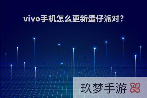 vivo手机怎么更新蛋仔派对?