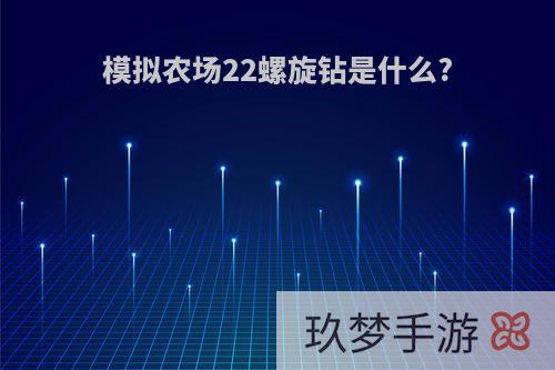 模拟农场22螺旋钻是什么?