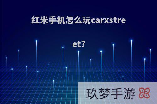 红米手机怎么玩carxstreet?