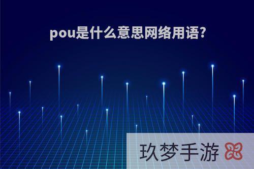 pou是什么意思网络用语?