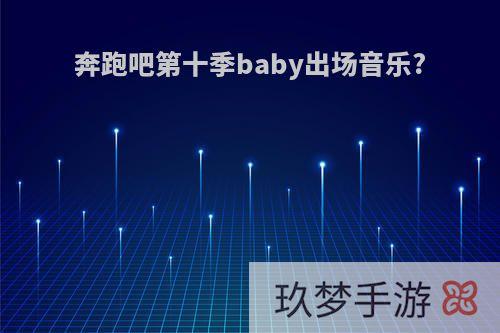 奔跑吧第十季baby出场音乐?