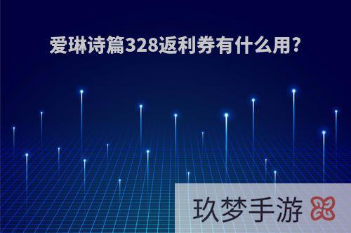 爱琳诗篇328返利券有什么用?