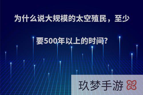 为什么说大规模的太空殖民，至少要500年以上的时间?