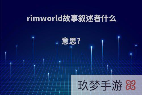 rimworld故事叙述者什么意思?