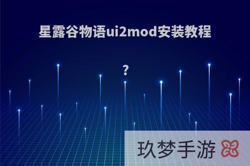 星露谷物语ui2mod安装教程?