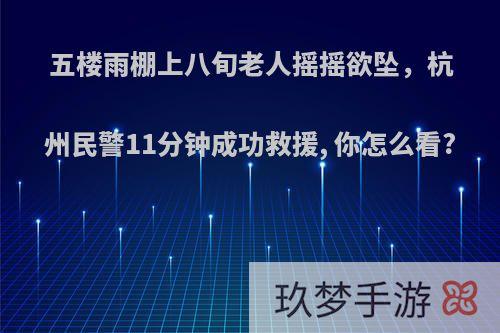 五楼雨棚上八旬老人摇摇欲坠，杭州民警11分钟成功救援, 你怎么看?