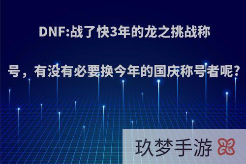 DNF:战了快3年的龙之挑战称号，有没有必要换今年的国庆称号者呢?