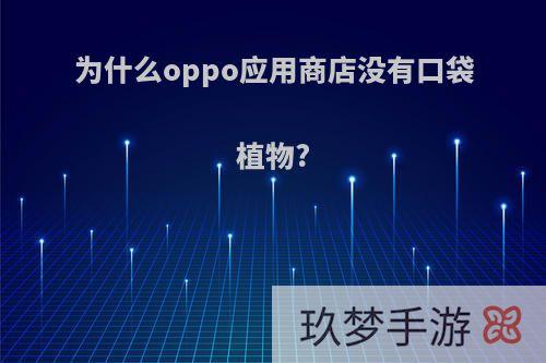 为什么oppo应用商店没有口袋植物?