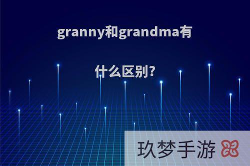 granny和grandma有什么区别?