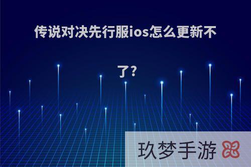 传说对决先行服ios怎么更新不了?