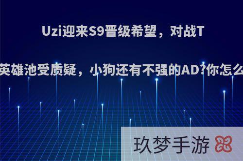 Uzi迎来S9晋级希望，对战TES英雄池受质疑，小狗还有不强的AD?你怎么看?