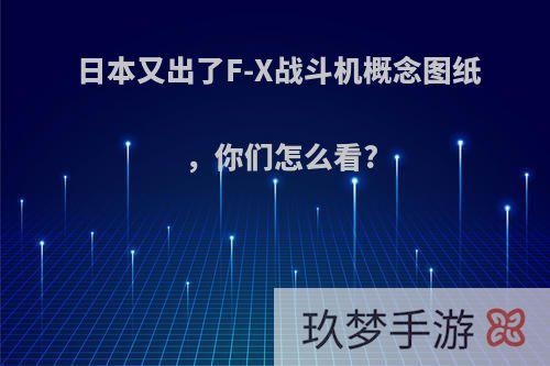 日本又出了F-X战斗机概念图纸，你们怎么看?