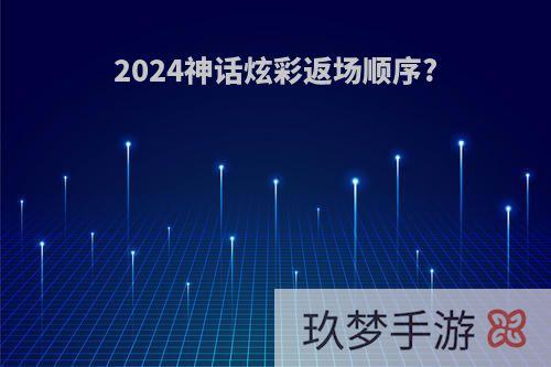 2024神话炫彩返场顺序?