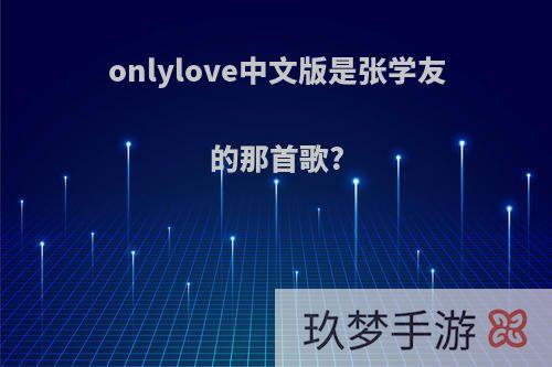 onlylove中文版是张学友的那首歌?