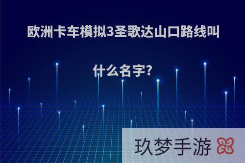 欧洲卡车模拟3圣歌达山口路线叫什么名字?