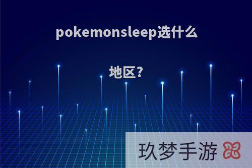 pokemonsleep选什么地区?